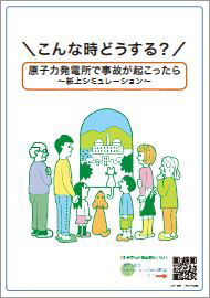 原子力防災パンフレット　こんな時どうする？原子力発電所で事故が起こったら～紙上シミュレーション～